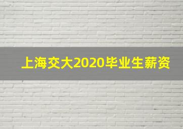 上海交大2020毕业生薪资