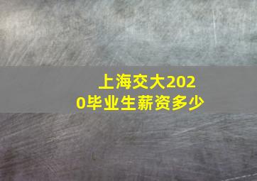 上海交大2020毕业生薪资多少