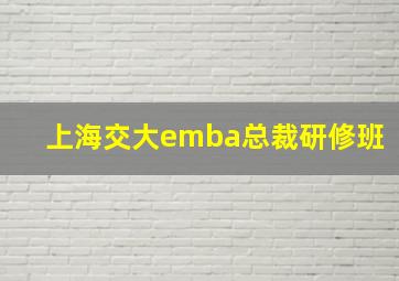 上海交大emba总裁研修班