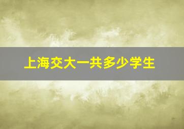 上海交大一共多少学生