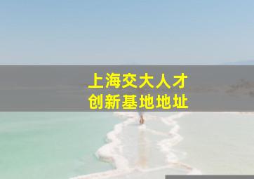 上海交大人才创新基地地址