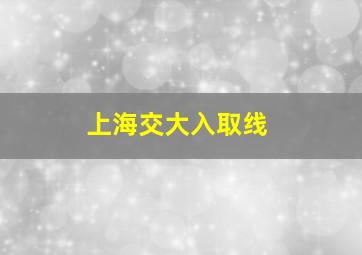 上海交大入取线