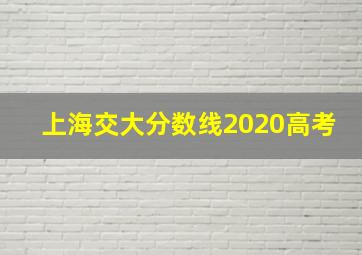 上海交大分数线2020高考