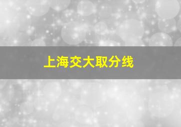 上海交大取分线