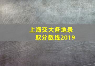 上海交大各地录取分数线2019