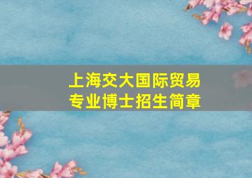 上海交大国际贸易专业博士招生简章