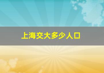 上海交大多少人口