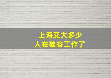 上海交大多少人在硅谷工作了