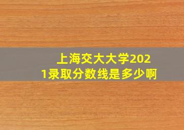 上海交大大学2021录取分数线是多少啊