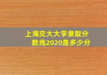 上海交大大学录取分数线2020是多少分