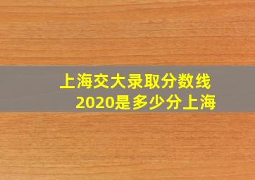 上海交大录取分数线2020是多少分上海