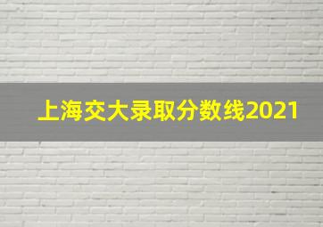 上海交大录取分数线2021