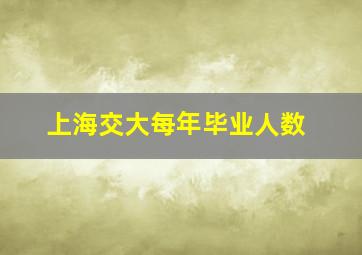 上海交大每年毕业人数