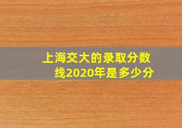 上海交大的录取分数线2020年是多少分