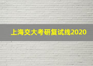 上海交大考研复试线2020