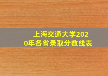 上海交通大学2020年各省录取分数线表