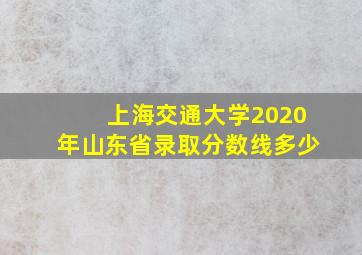 上海交通大学2020年山东省录取分数线多少