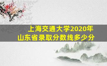 上海交通大学2020年山东省录取分数线多少分