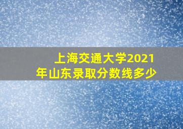 上海交通大学2021年山东录取分数线多少