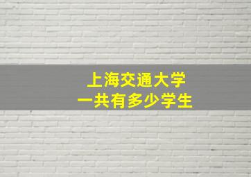 上海交通大学一共有多少学生