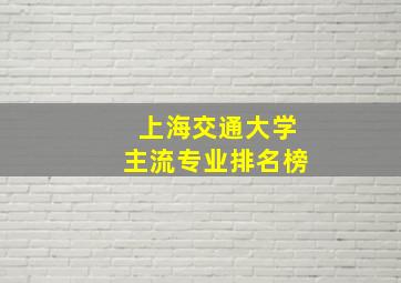 上海交通大学主流专业排名榜