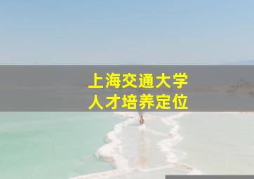 上海交通大学人才培养定位