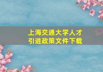 上海交通大学人才引进政策文件下载