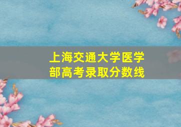 上海交通大学医学部高考录取分数线