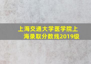 上海交通大学医学院上海录取分数线2019级