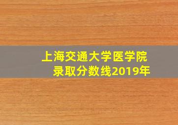 上海交通大学医学院录取分数线2019年