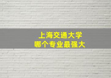 上海交通大学哪个专业最强大