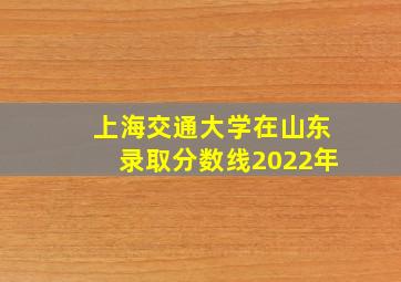 上海交通大学在山东录取分数线2022年