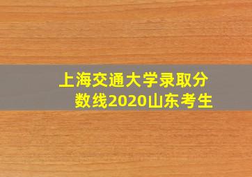 上海交通大学录取分数线2020山东考生