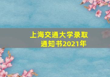 上海交通大学录取通知书2021年