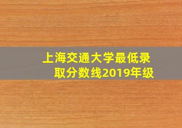 上海交通大学最低录取分数线2019年级