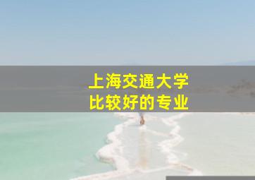 上海交通大学比较好的专业