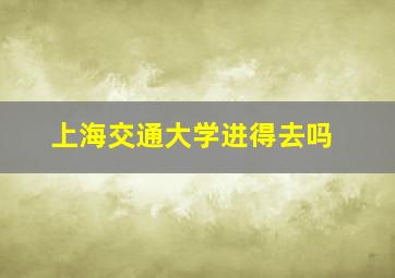 上海交通大学进得去吗