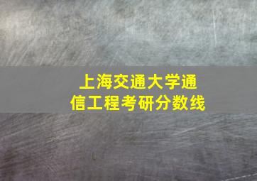 上海交通大学通信工程考研分数线