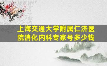 上海交通大学附属仁济医院消化内科专家号多少钱