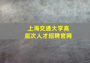 上海交通大学高层次人才招聘官网