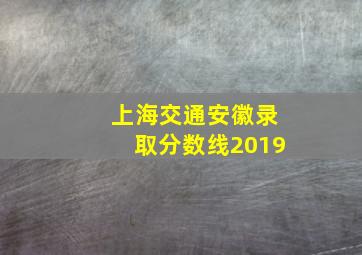 上海交通安徽录取分数线2019