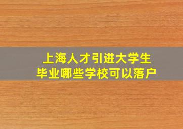 上海人才引进大学生毕业哪些学校可以落户