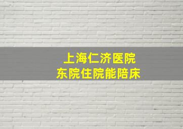 上海仁济医院东院住院能陪床