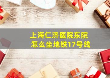 上海仁济医院东院怎么坐地铁17号线