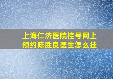 上海仁济医院挂号网上预约陈胜良医生怎么挂