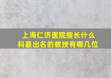 上海仁济医院擅长什么科最出名的教授有哪几位