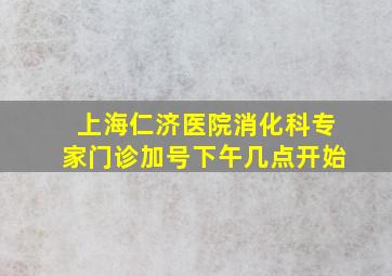 上海仁济医院消化科专家门诊加号下午几点开始