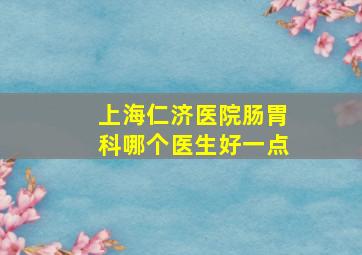 上海仁济医院肠胃科哪个医生好一点