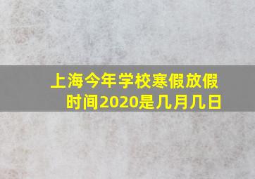 上海今年学校寒假放假时间2020是几月几日