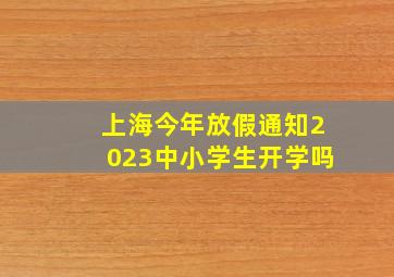 上海今年放假通知2023中小学生开学吗